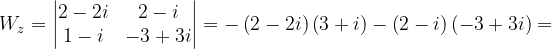 \dpi{120} W_{z}=\begin{vmatrix} 2-2i & 2-i\\ 1-i& -3+3i \end{vmatrix}=-\left ( 2-2i \right )\left ( 3+i \right )-\left ( 2-i \right )\left ( -3+3i \right )=